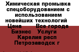 Химическая промывка спецоборудованием с использованием новейших технологий › Цена ­ 7 - Все города Бизнес » Услуги   . Карелия респ.,Петрозаводск г.